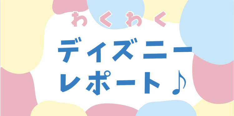 わくわくディズニーレポート♪